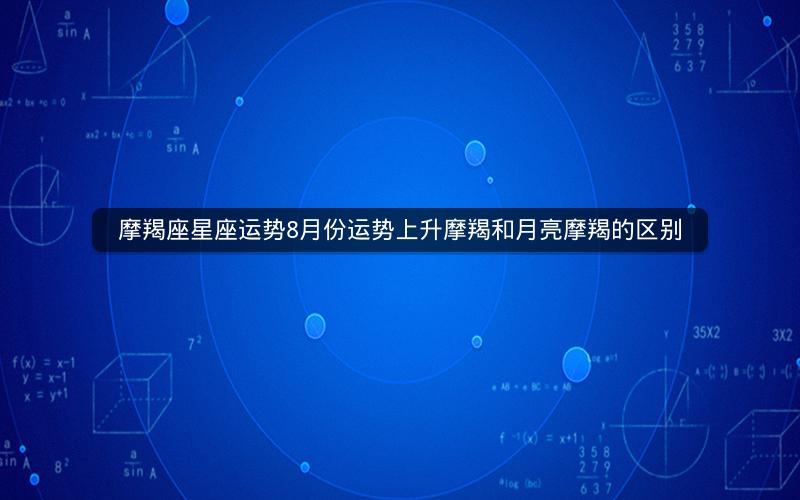 摩羯座星座运势8月份运势上升摩羯和月亮摩羯的区别