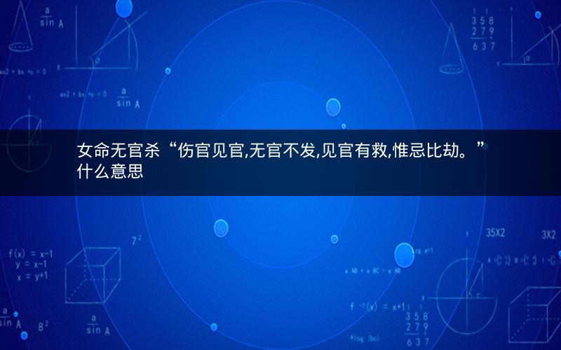 女命无官杀“伤官见官,无官不发,见官有救,惟忌比劫。”什么意思