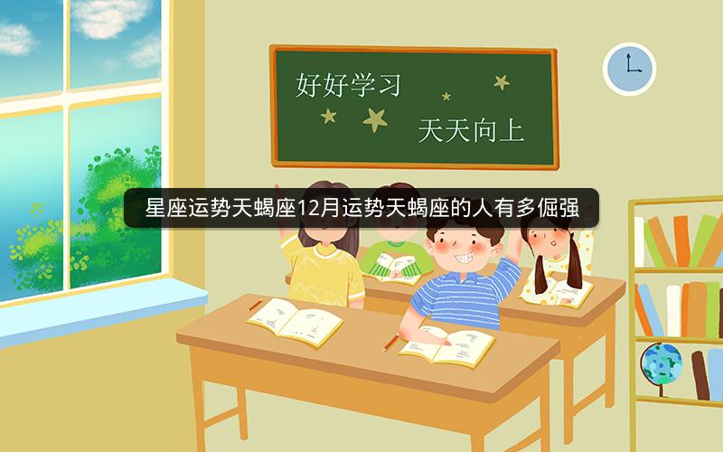 星座运势天蝎座12月运势天蝎座的人有多倔强