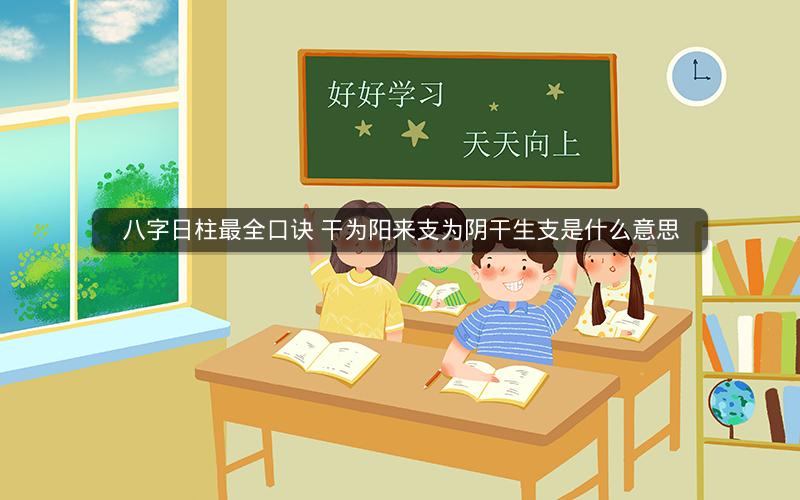 八字日柱最全口诀 干为阳来支为阴干生支是什么意思