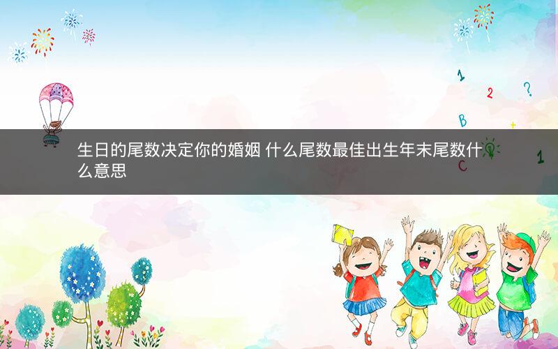 生日的尾数决定你的婚姻 什么尾数最佳出生年末尾数什么意思