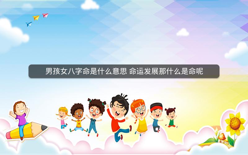 男孩女八字命是什么意思 命运发展那什么是命呢
