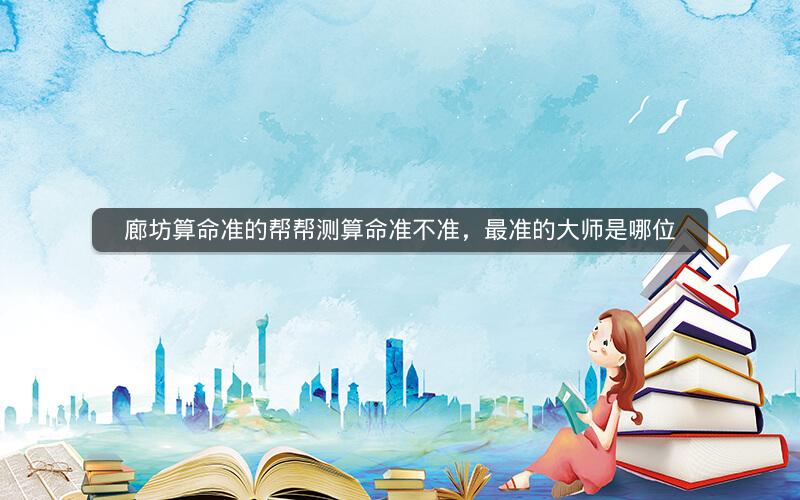 廊坊算命准的帮帮测算命准不准，最准的大师是哪位