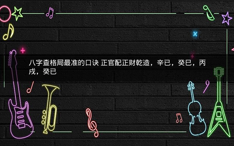 八字查格局最准的口诀 正官配正财乾造，辛已，癸巳，丙戌，癸已