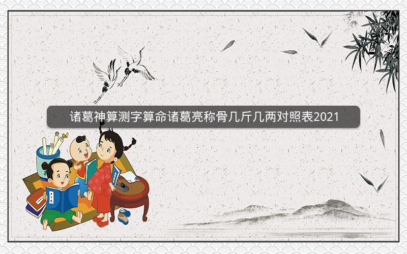 诸葛神算测字算命诸葛亮称骨几斤几两对照表2021