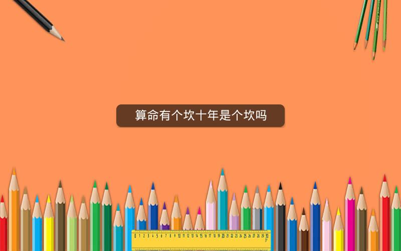 算命有个坎十年是个坎吗 算命有个坎十年是个坎吗