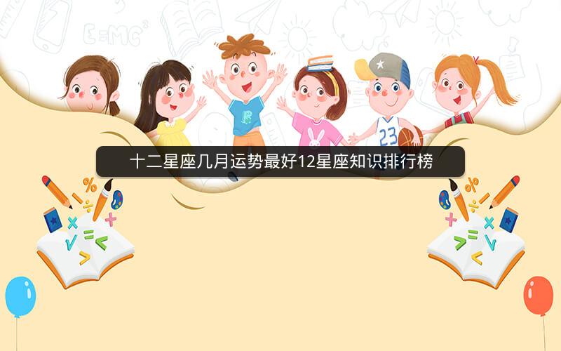 十二星座几月运势最好12星座知识排行榜