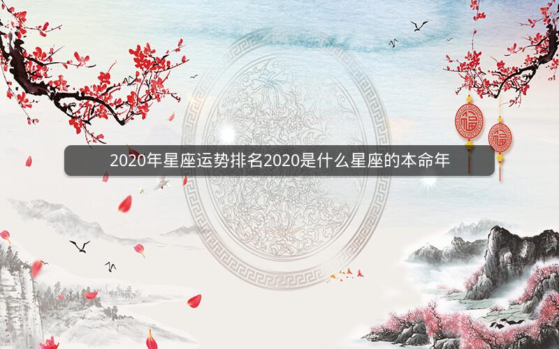 2020年星座运势排名2020是什么星座的本命年