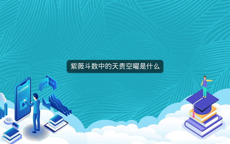 紫薇斗数中的天贵空曜是什么