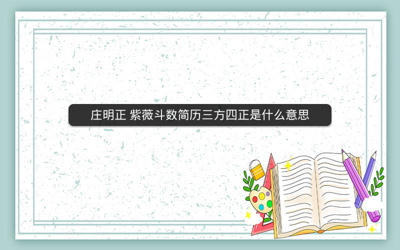 庄明正 紫薇斗数简历三方四正是什么意思