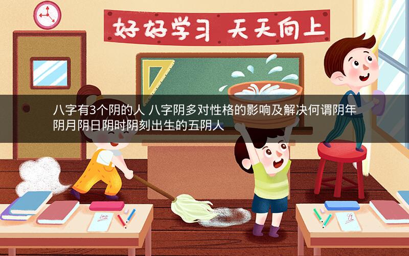 八字有3个阴的人 八字阴多对性格的影响及解决何谓阴年阴月阴日阴时阴刻出生的五阴人
