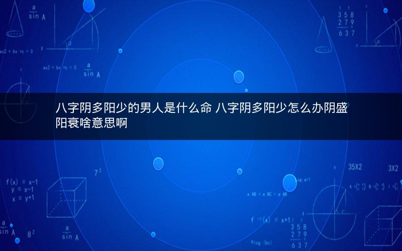 八字阴多阳少的男人是什么命 八字阴多阳少怎么办阴盛阳衰啥意思啊
