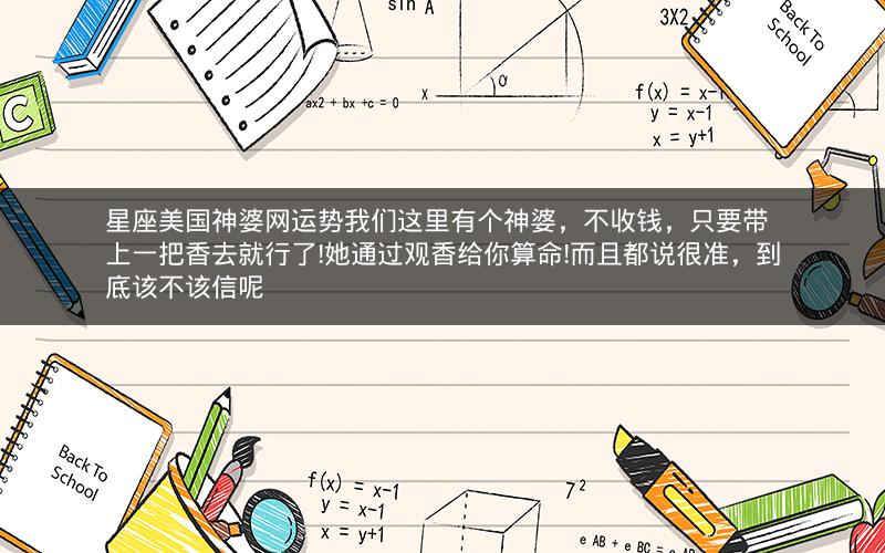 星座美国神婆网运势我们这里有个神婆，不收钱，只要带上一把香去就行了!她通过观香给你算命!而且都说很准，到底该不该信呢
