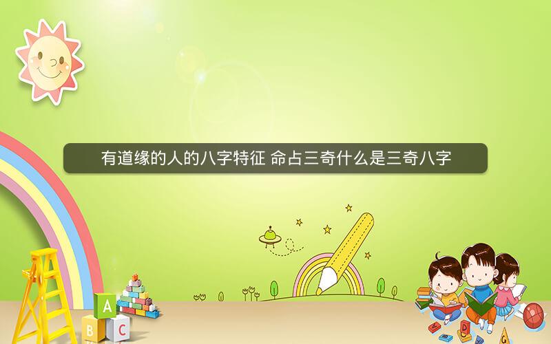 有道缘的人的八字特征 命占三奇什么是三奇八字