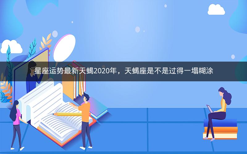星座运势最新天蝎2020年，天蝎座是不是过得一塌糊涂