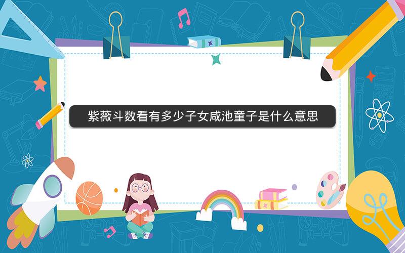 紫薇斗数看有多少子女咸池童子是什么意思