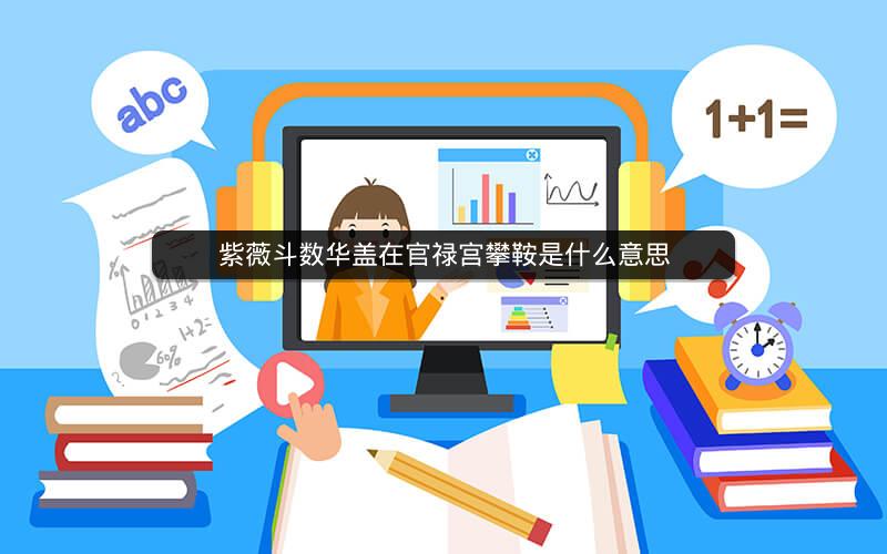 紫薇斗数华盖在官禄宫攀鞍是什么意思