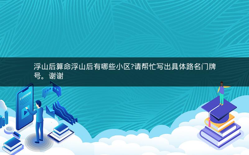 浮山后算命浮山后有哪些小区?请帮忙写出具体路名门牌号。谢谢