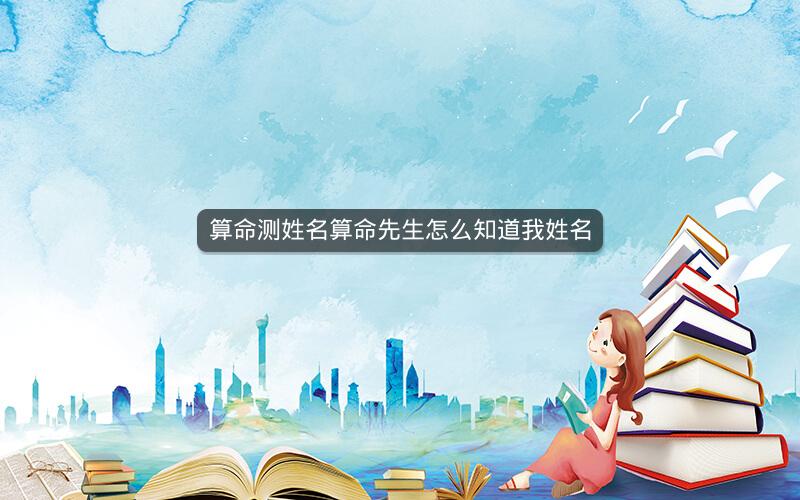 算命测姓名算命先生怎么知道我姓名