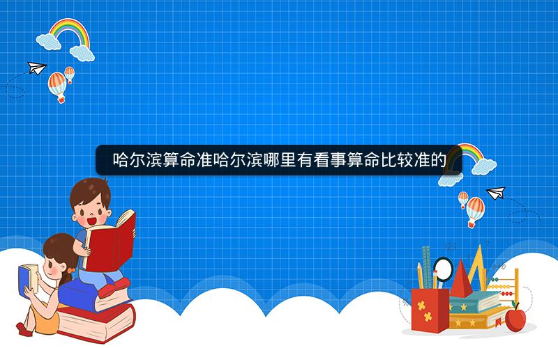 哈尔滨算命准哈尔滨哪里有看事算命比较准的