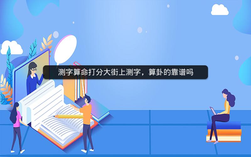 测字算命打分大街上测字，算卦的靠谱吗