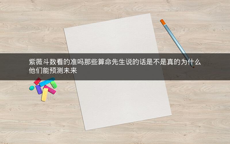 紫薇斗数看的准吗那些算命先生说的话是不是真的为什么他们能预测未来