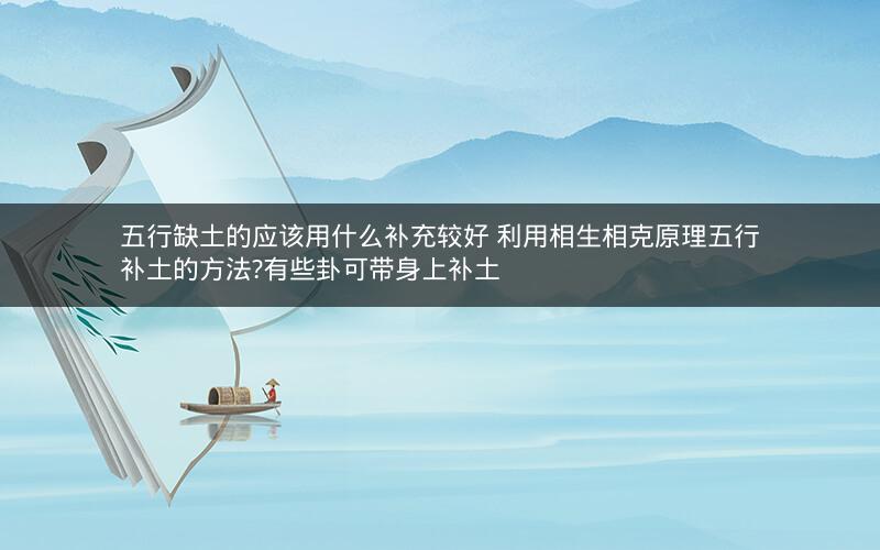 五行缺土的应该用什么补充较好 利用相生相克原理五行补土的方法?有些卦可带身上补土