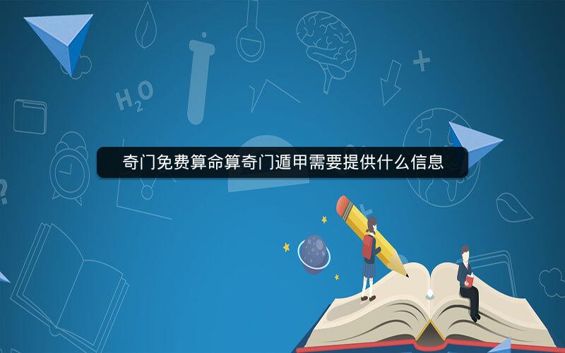 奇门免费算命算奇门遁甲需要提供什么信息 奇门免费算命算奇门遁甲需要提供什么信息
