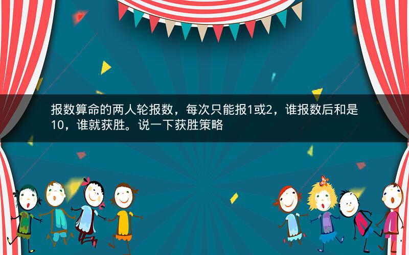 报数算命的两人轮报数，每次只能报1或2，谁报数后和是10，谁就获胜。说一下获胜策略