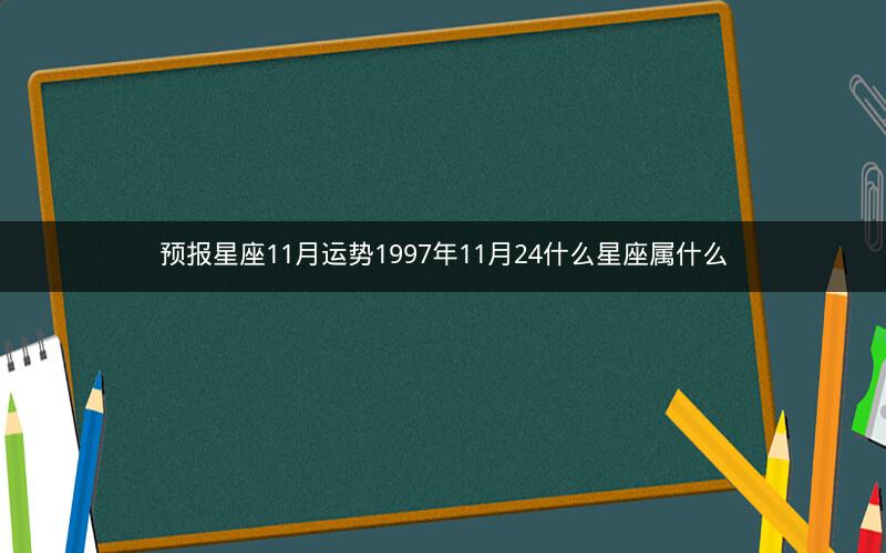 预报星座11月运势1997年11月24什么星座属什么