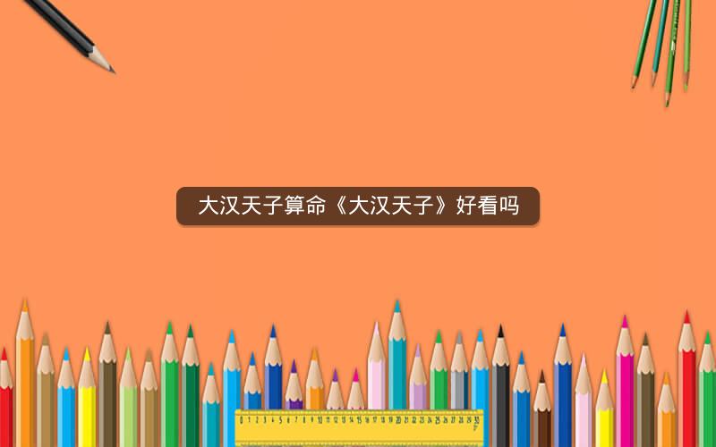 大汉天子算命《大汉天子》好看吗