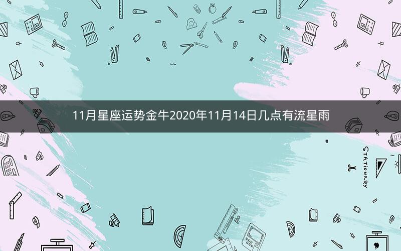 11月星座运势金牛2020年11月14日几点有流星雨