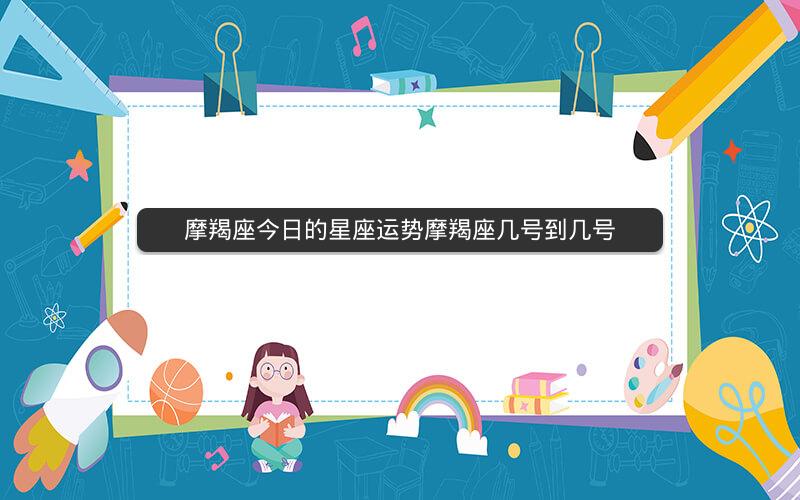 摩羯座今日的星座运势摩羯座几号到几号