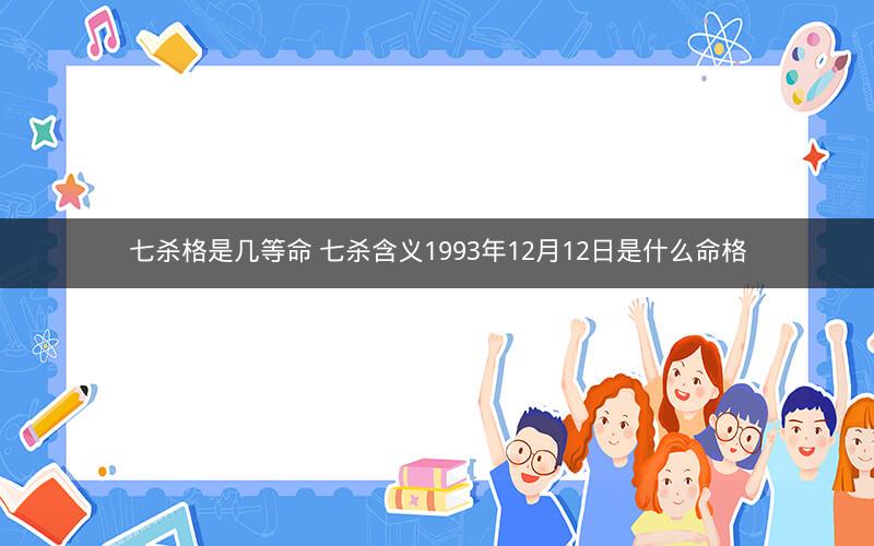 七杀格是几等命 七杀含义1993年12月12日是什么命格