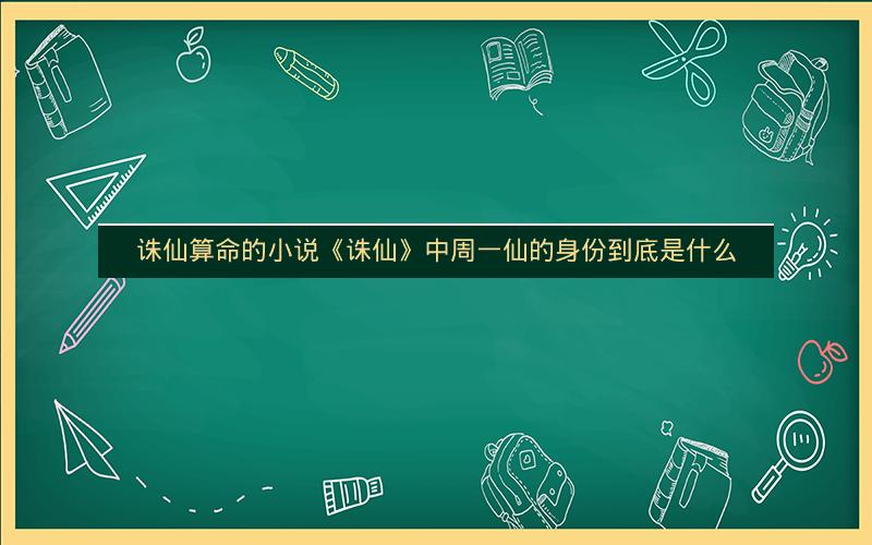 诛仙算命的小说《诛仙》中周一仙的身份到底是什么