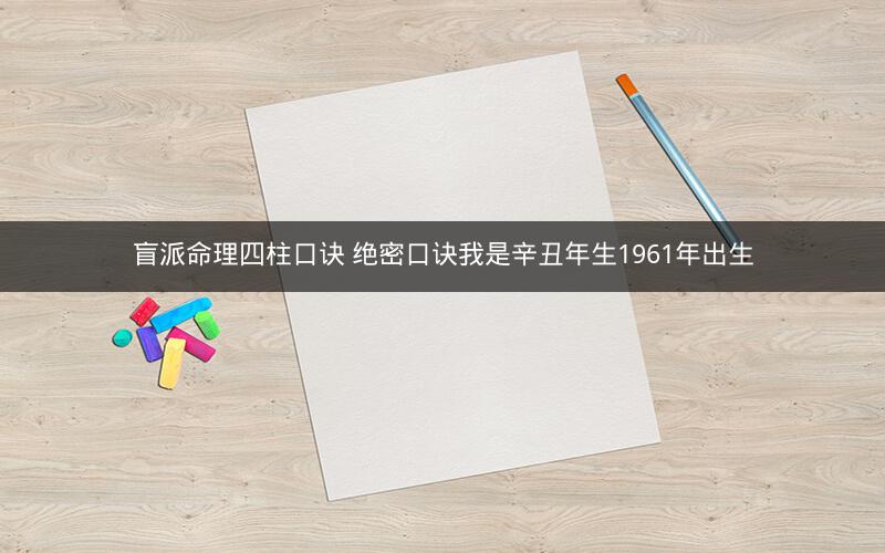 盲派命理四柱口诀 绝密口诀我是辛丑年生1961年出生