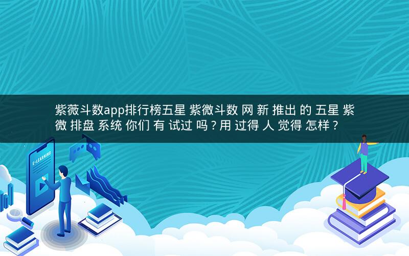 紫薇斗数app排行榜五星 紫微斗数 网 新 推出 的 五星 紫微 排盘 系统 你们 有 试过 吗? 用 过得 人 觉得 怎样?