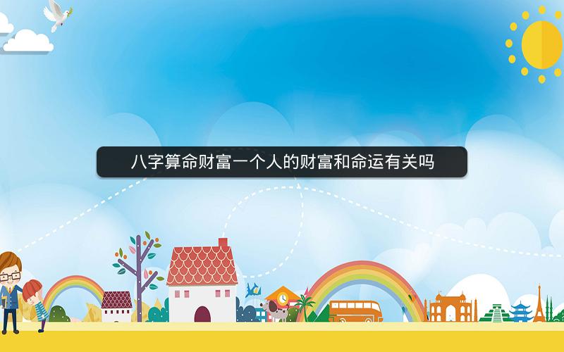 八字算命财富一个人的财富和命运有关吗
