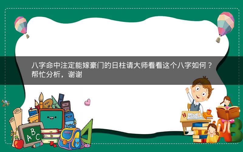 八字命中注定能嫁豪门的日柱请大师看看这个八字如何？帮忙分析，谢谢