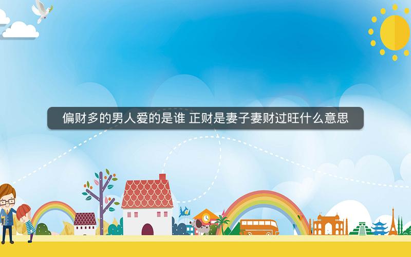 偏财多的男人爱的是谁 正财是妻子妻财过旺什么意思 偏财多的男人爱的是谁 正财是妻子妻财过旺什么意思