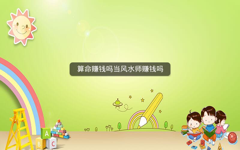算命赚钱吗当风水师赚钱吗
