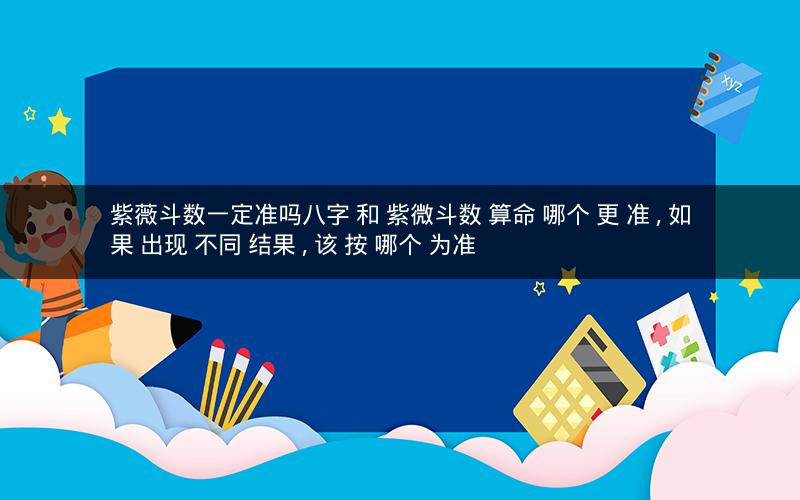 紫薇斗数一定准吗八字 和 紫微斗数 算命 哪个 更 准, 如果 出现 不同 结果, 该 按 哪个 为准
