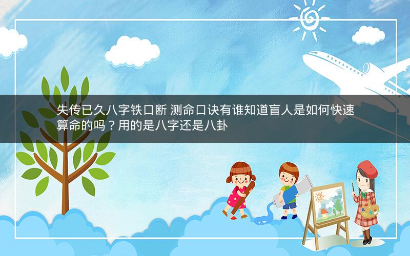 失传已久八字铁口断 测命口诀有谁知道盲人是如何快速算命的吗？用的是八字还是八卦