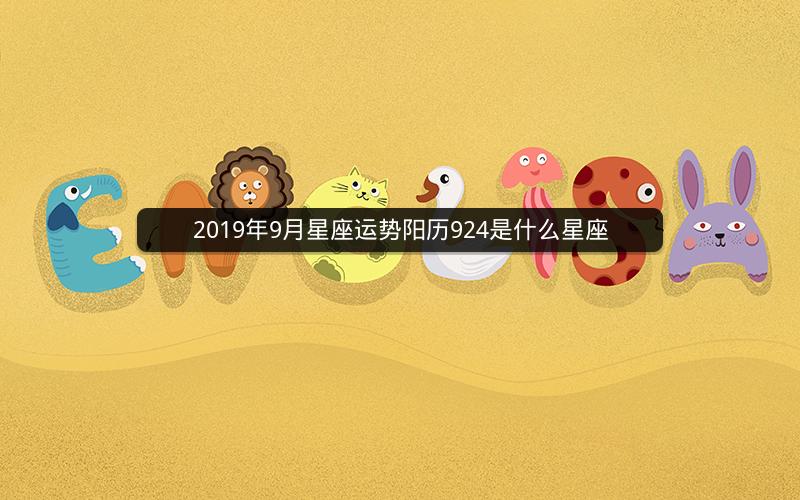 2019年9月星座运势阳历924是什么星座