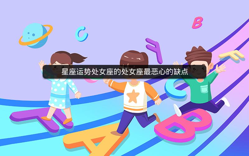 星座运势处女座的处女座最恶心的缺点