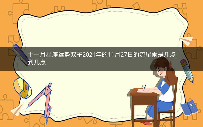 十一月星座运势双子2021年的11月27日的流星雨是几点到几点