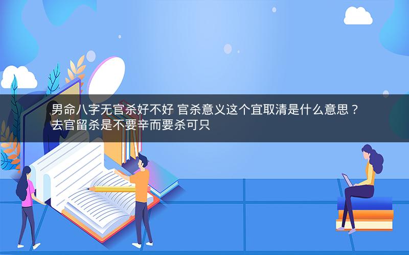 男命八字无官杀好不好 官杀意义这个宜取清是什么意思？去官留杀是不要辛而要杀可只