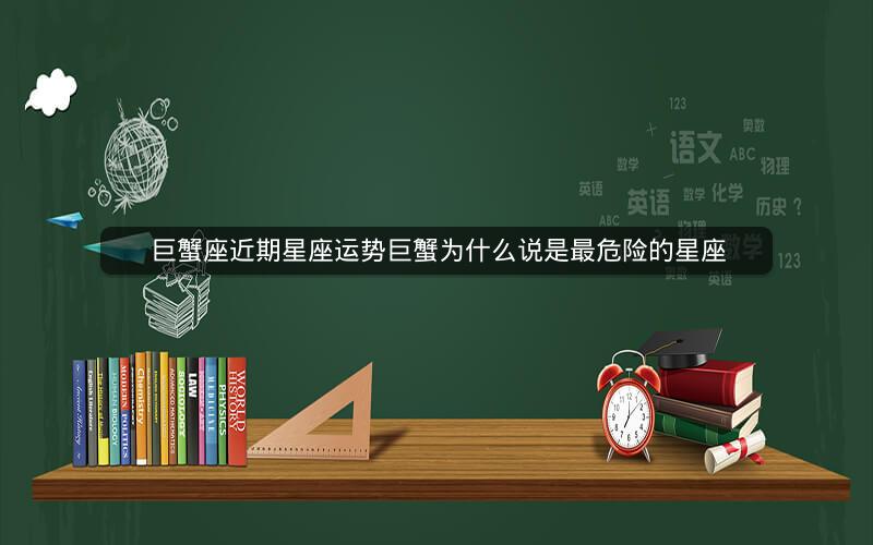 巨蟹座近期星座运势巨蟹为什么说是最危险的星座