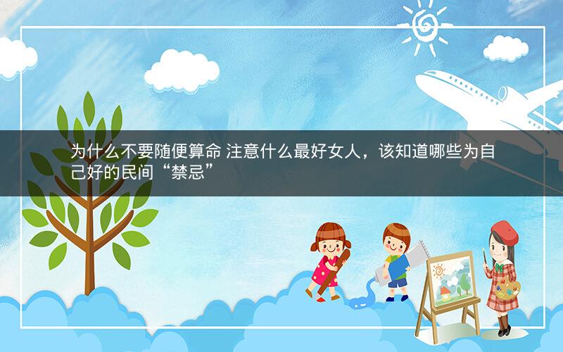 为什么不要随便算命 注意什么最好女人，该知道哪些为自己好的民间“禁忌”