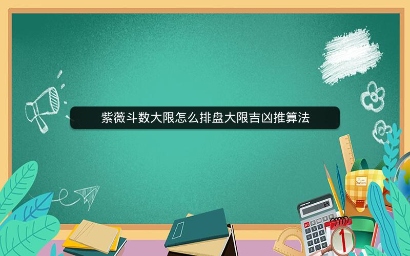 紫薇斗数大限怎么排盘大限吉凶推算法